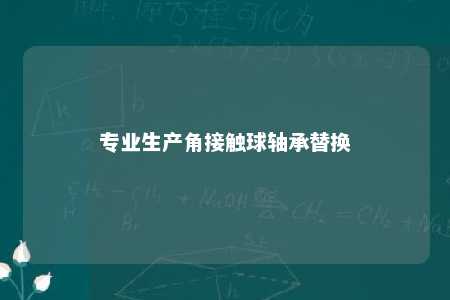 专业生产角接触球轴承替换 