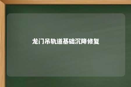 龙门吊轨道基础沉降修复 