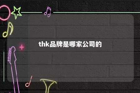 thk品牌是哪家公司的 