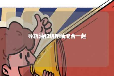 导轨油和切削油混合一起 