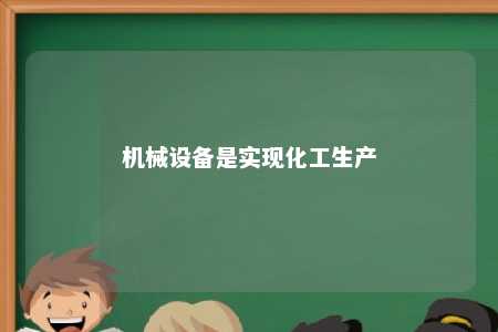 机械设备是实现化工生产 