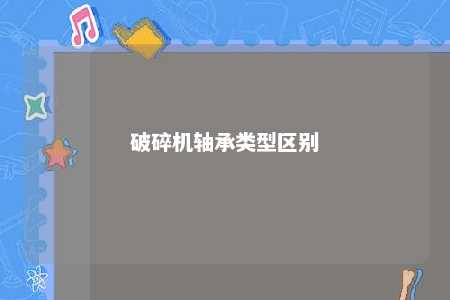 破碎机轴承类型区别