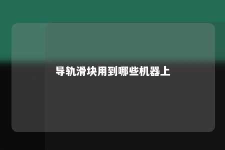 导轨滑块用到哪些机器上 