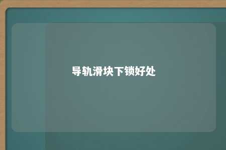 导轨滑块下锁好处 