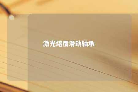 激光熔覆滑动轴承 