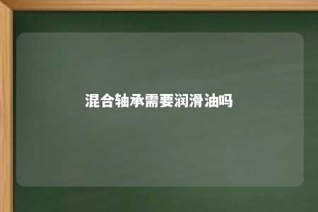 混合轴承需要润滑油吗 