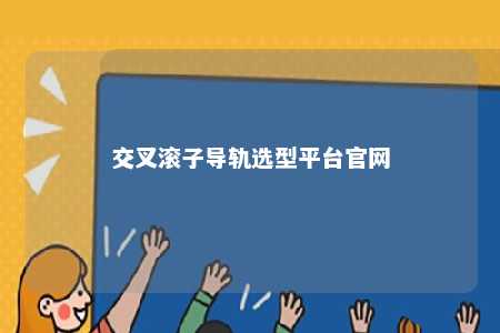 交叉滚子导轨选型平台官网 