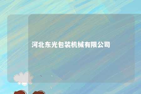 河北东光包装机械有限公司 