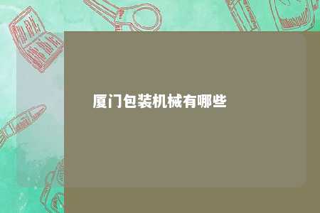 厦门包装机械有哪些 