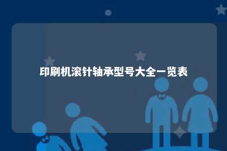 印刷机滚针轴承型号大全一览表 