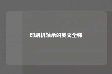印刷机轴承的英文全称 