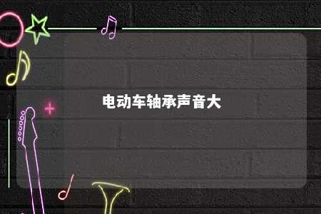 电动车轴承声音大 