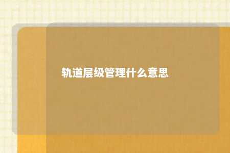 轨道层级管理什么意思 