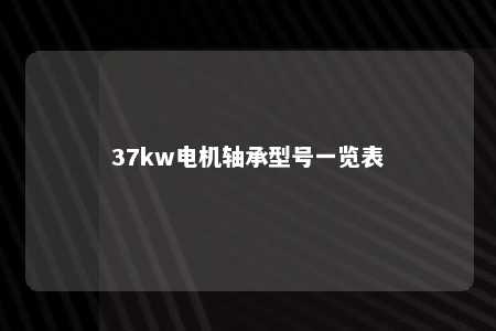 37kw电机轴承型号一览表 