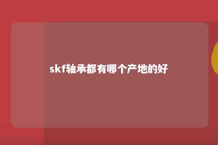 skf轴承都有哪个产地的好 